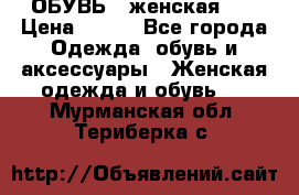 ОБУВЬ . женская .  › Цена ­ 500 - Все города Одежда, обувь и аксессуары » Женская одежда и обувь   . Мурманская обл.,Териберка с.